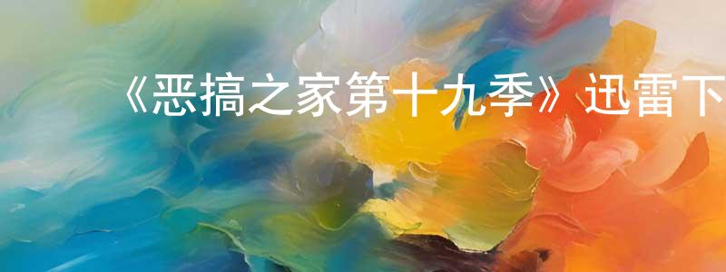 陈和国的动漫综艺大全,《恶搞之家第十九季》迅雷下载/在线观看-动漫卡通-美剧天堂